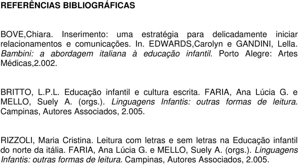 e MELLO, Suely A. (orgs.). Linguagens Infantis: outras formas de leitura. Campinas, Autores Associados, 2.005. RIZZOLI, Maria Cristina.