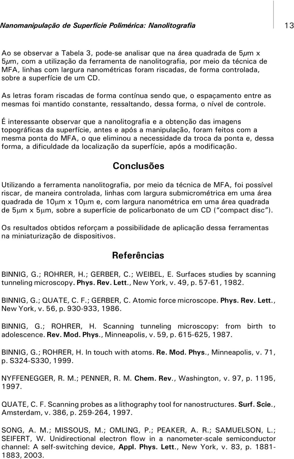 As letras foram riscadas de forma contínua sendo que, o espaçamento entre as mesmas foi mantido constante, ressaltando, dessa forma, o nível de controle.