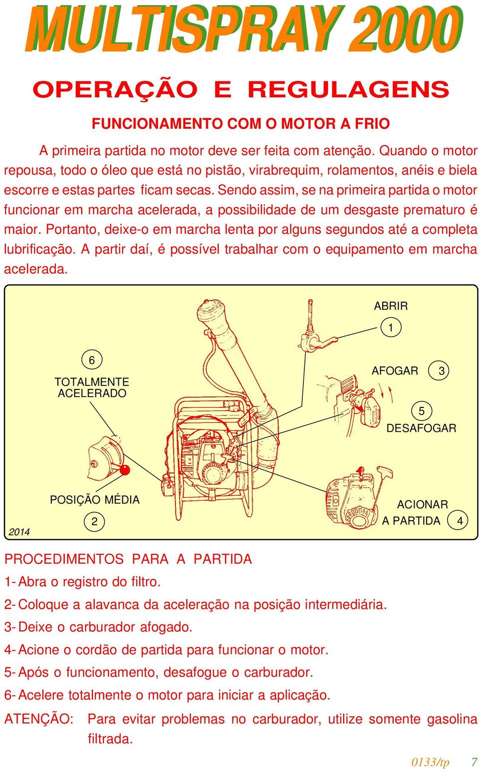 Sendo assim, se na primeira partida o motor funcionar em marcha acelerada, a possibilidade de um desgaste prematuro é maior.