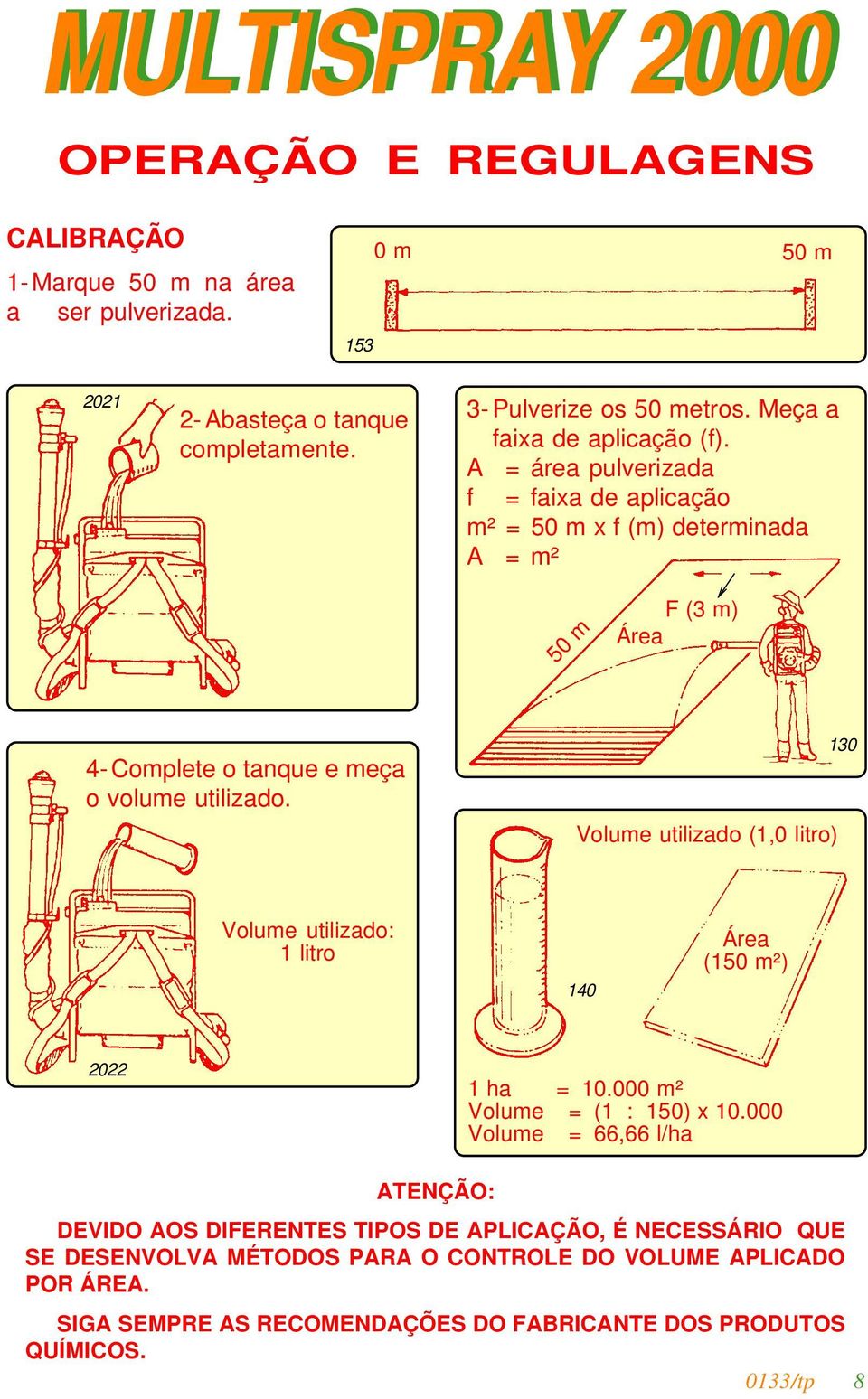 A = área pulverizada f = faixa de aplicação m² = 5 m x f (m) determinada A = m² 5 m F (3 m) Área 4-Complete o tanque e meça o volume utilizado.