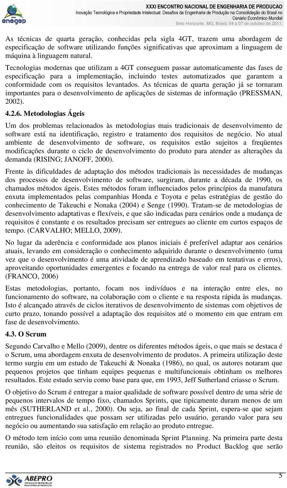 levantados. As técnicas de quarta geração já se tornaram importantes para o desenvolvimento de aplicações de sistemas de informação (PRESSMAN, 2002). 4.2.6.