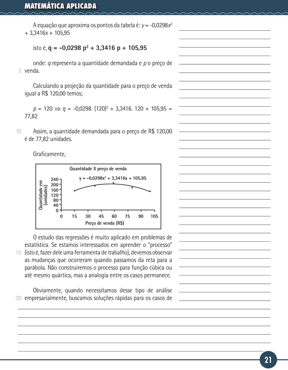 1 +,9 = 77,82 Assim, a quantidade demandada para o preço de R$ 1,00 é de 77,82 unidades.