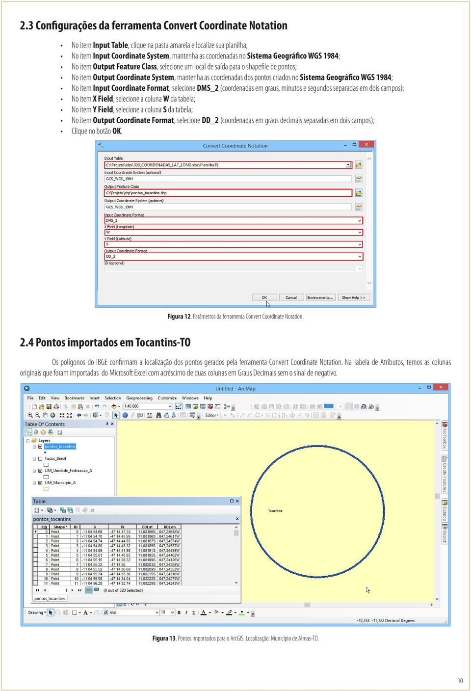 Geográfico WGS 1984; No item Input Coordinate Format, selecione DMS_2 (coordenadas em graus, minutos e segundos separadas em dois campos); No item X Field, selecione a coluna W da tabela; No item Y