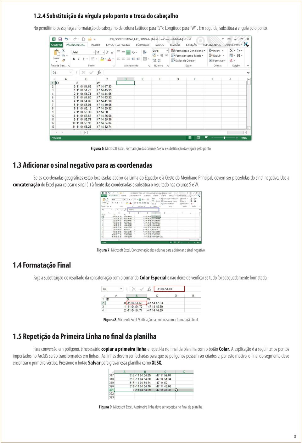 3 Adicionar o sinal negativo para as coordenadas Se as coordenadas geográficas estão localizadas abaixo da Linha do Equador e à Oeste do Meridiano Principal, devem ser precedidas do sinal negativo.