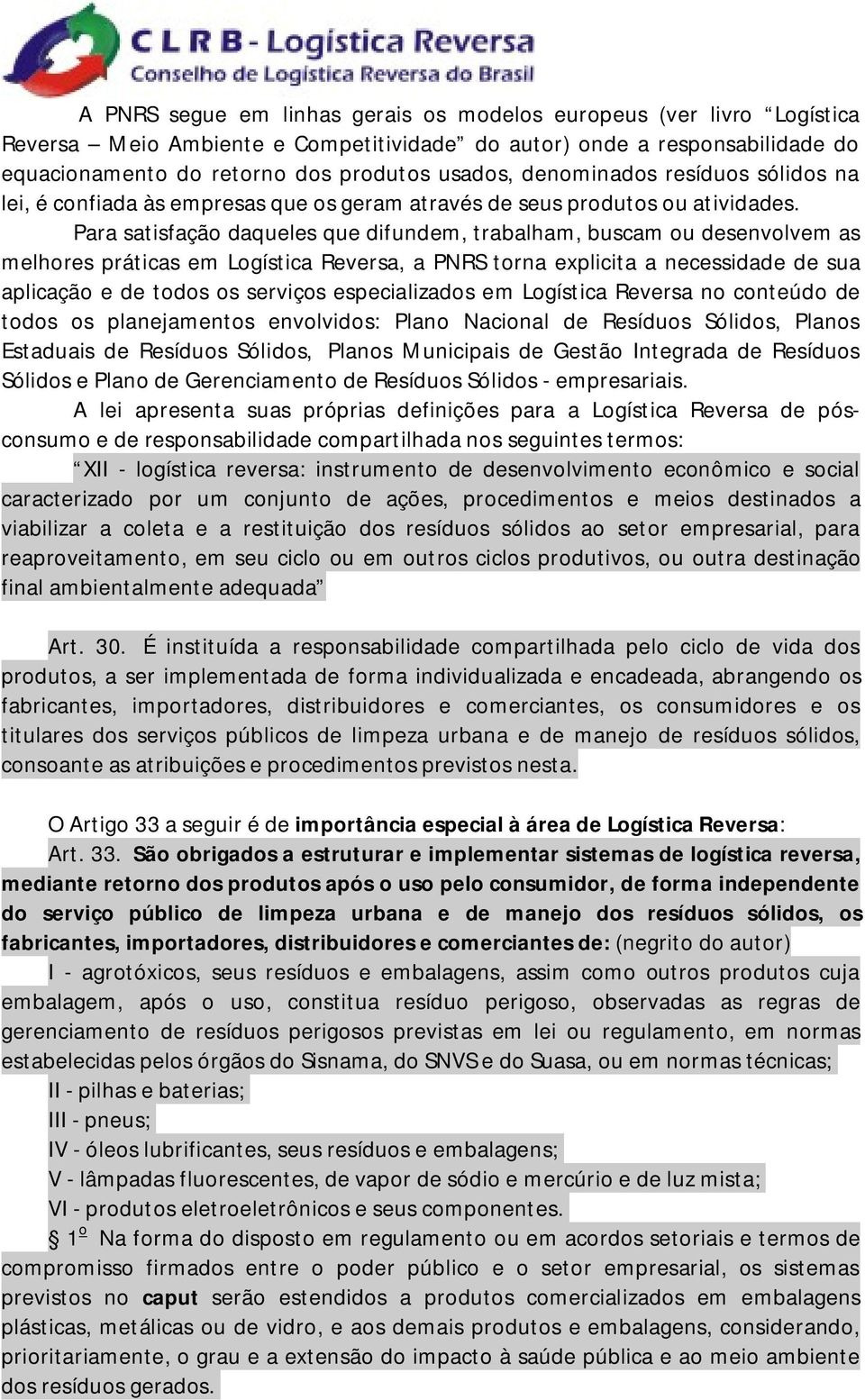 Para satisfação daqueles que difundem, trabalham, buscam ou desenvolvem as melhores práticas em Logística Reversa, a PNRS torna explicita a necessidade de sua aplicação e de todos os serviços