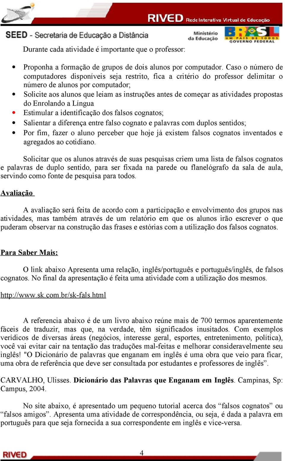 atividades propostas do Enrolando a Língua Estimular a identificação dos falsos cognatos; Salientar a diferença entre falso cognato e palavras com duplos sentidos; Por fim, fazer o aluno perceber que