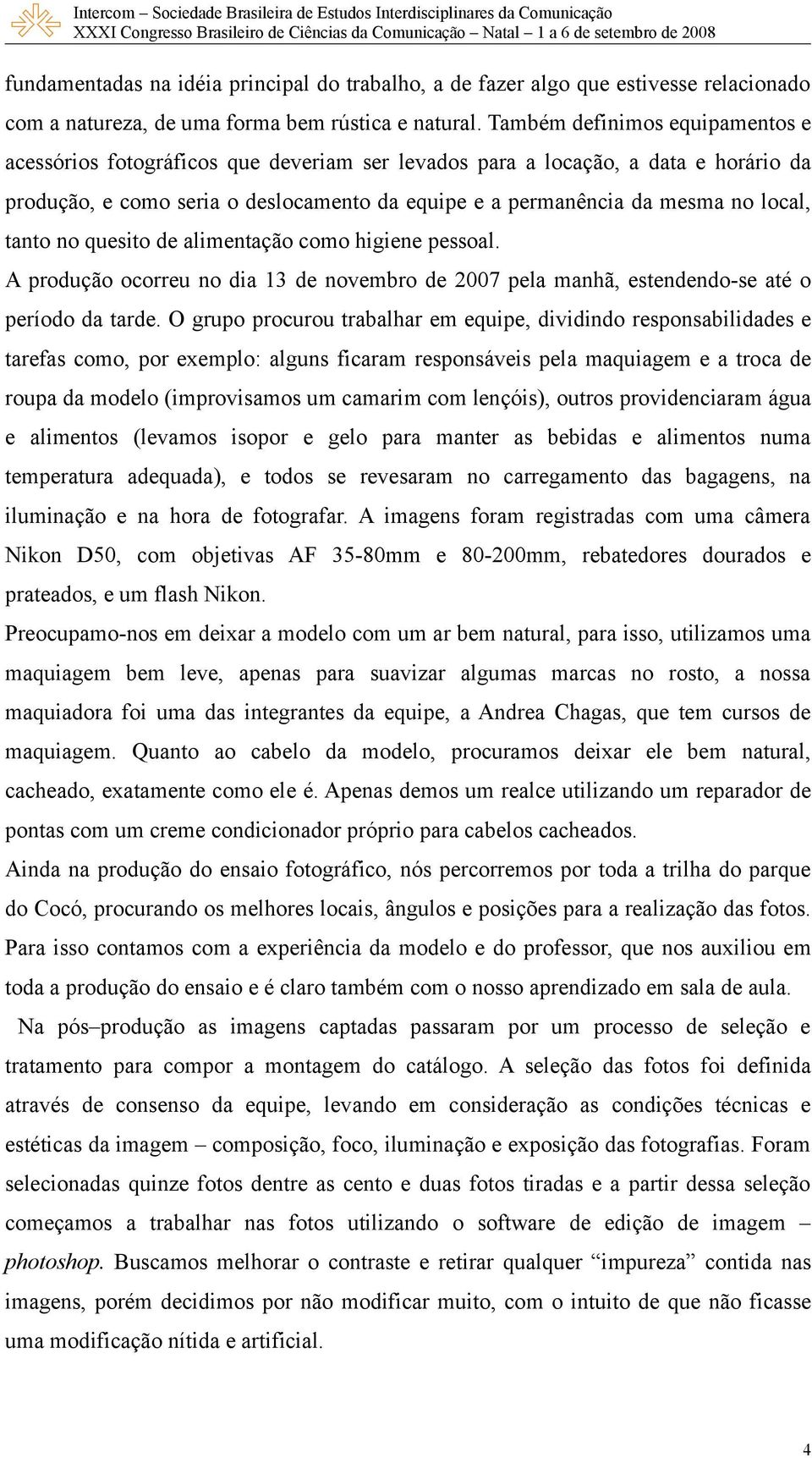 tanto no quesito de alimentação como higiene pessoal. A produção ocorreu no dia 13 de novembro de 2007 pela manhã, estendendo-se até o período da tarde.