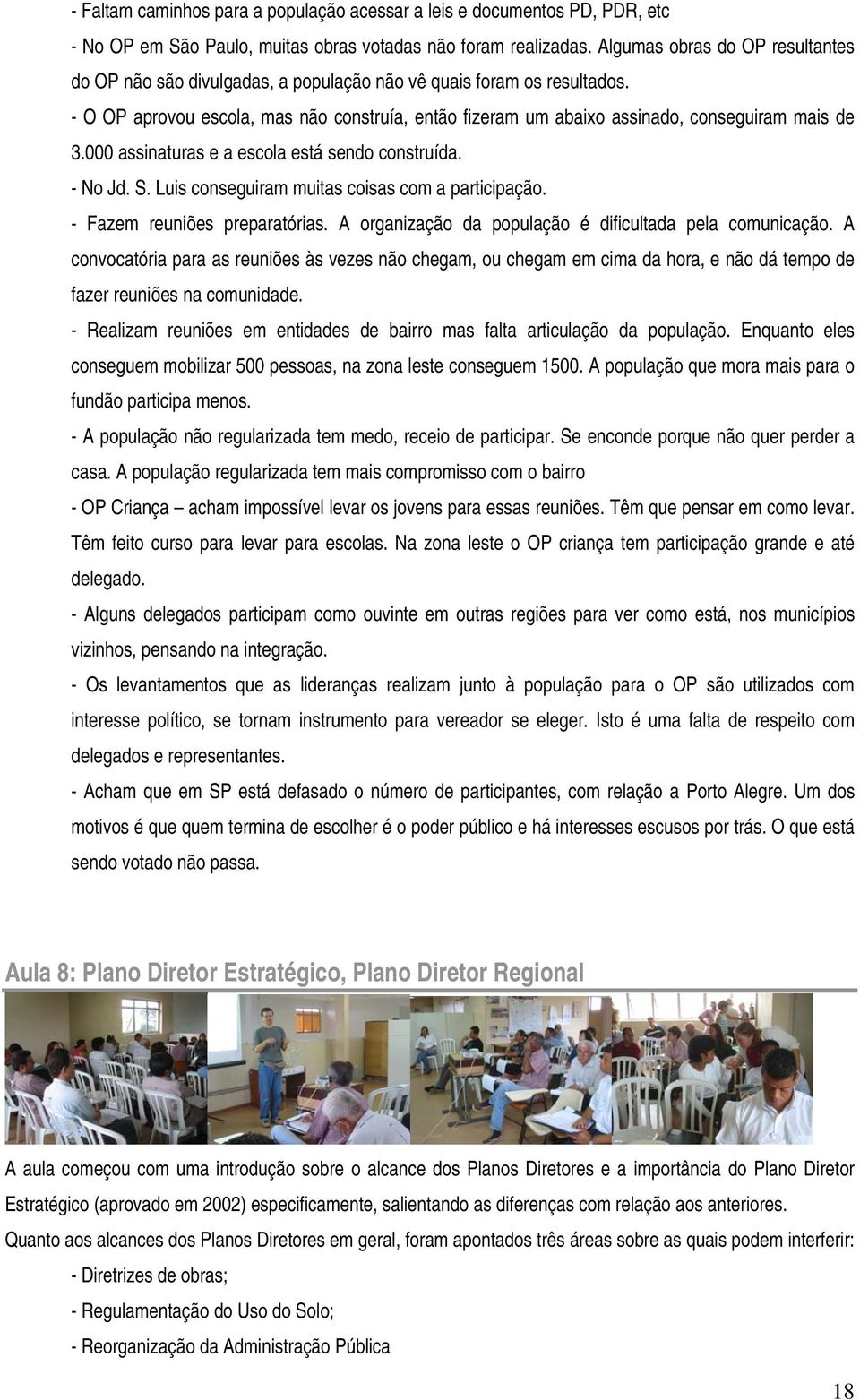 - O OP aprovou escola, mas não construía, então fizeram um abaixo assinado, conseguiram mais de 3.000 assinaturas e a escola está sendo construída. - No Jd. S.