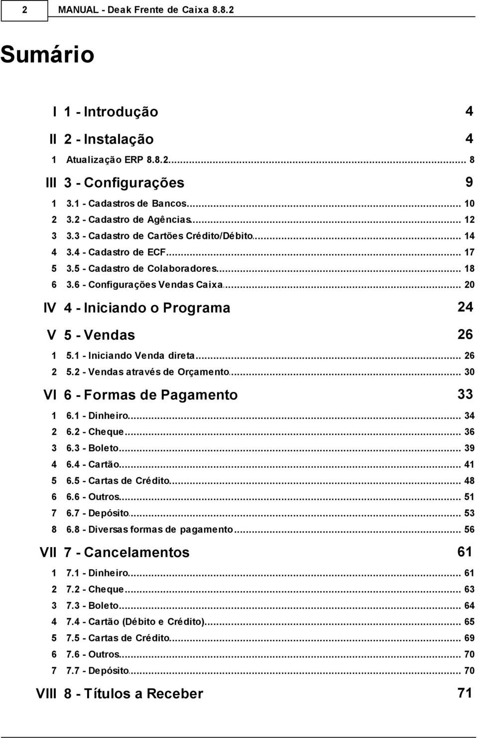 3.6... - Configurações Vendas Caixa 20 IV 4 - Iniciando o Programa 24 V 5 - Vendas 26 1 5.1... - Iniciando Venda direta 26 2 5.2... - Vendas através de Orçamento 30 VI 6 - Formas de Pagamento 33 1 6.