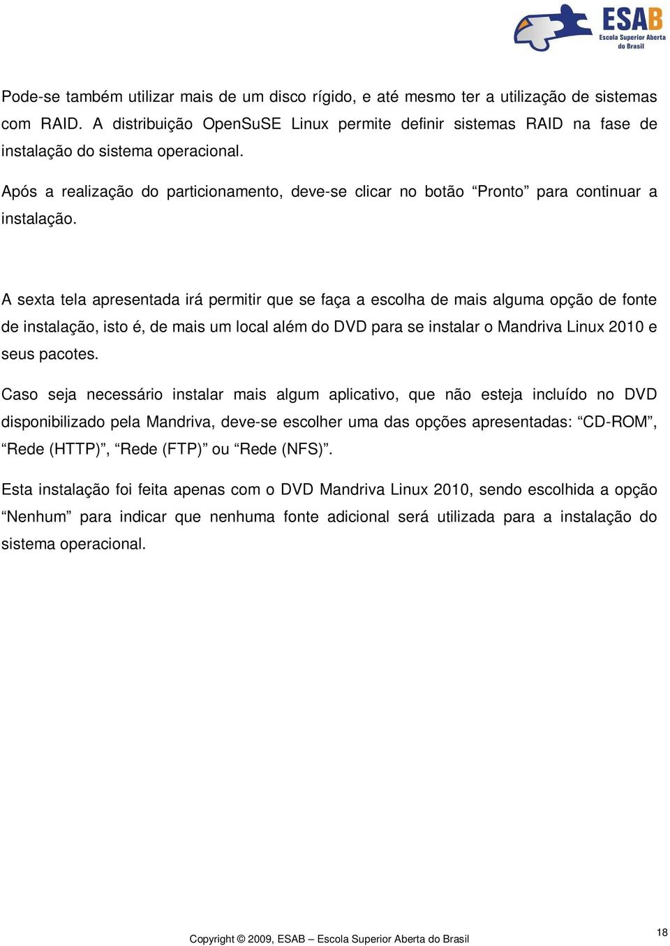 Após a realização do particionamento, deve-se clicar no botão Pronto para continuar a instalação.