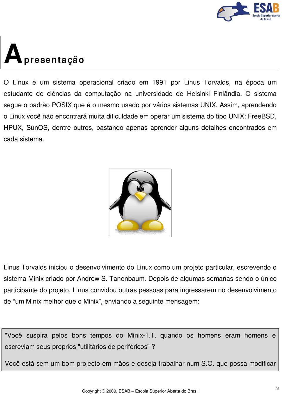 Assim, aprendendo o Linux você não encontrará muita dificuldade em operar um sistema do tipo UNIX: FreeBSD, HPUX, SunOS, dentre outros, bastando apenas aprender alguns detalhes encontrados em cada