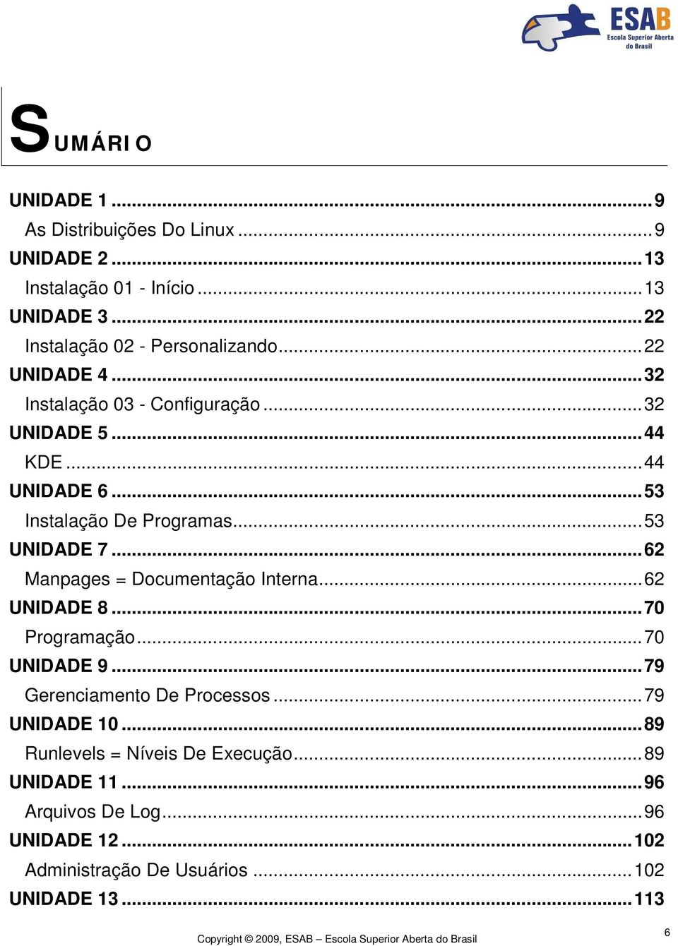 .. 62 Manpages = Documentação Interna... 62 UNIDADE 8... 70 Programação... 70 UNIDADE 9... 79 Gerenciamento De Processos... 79 UNIDADE 10.