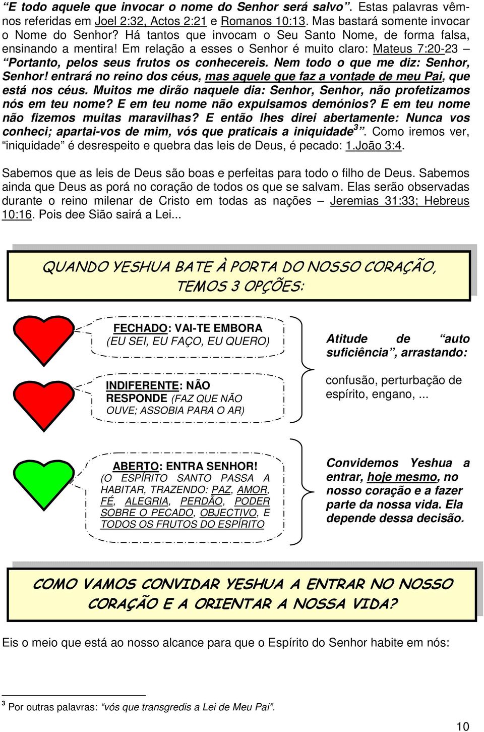 Nem todo o que me diz: Senhor, Senhor! entrará no reino dos céus, mas aquele que faz a vontade de meu Pai, que está nos céus.