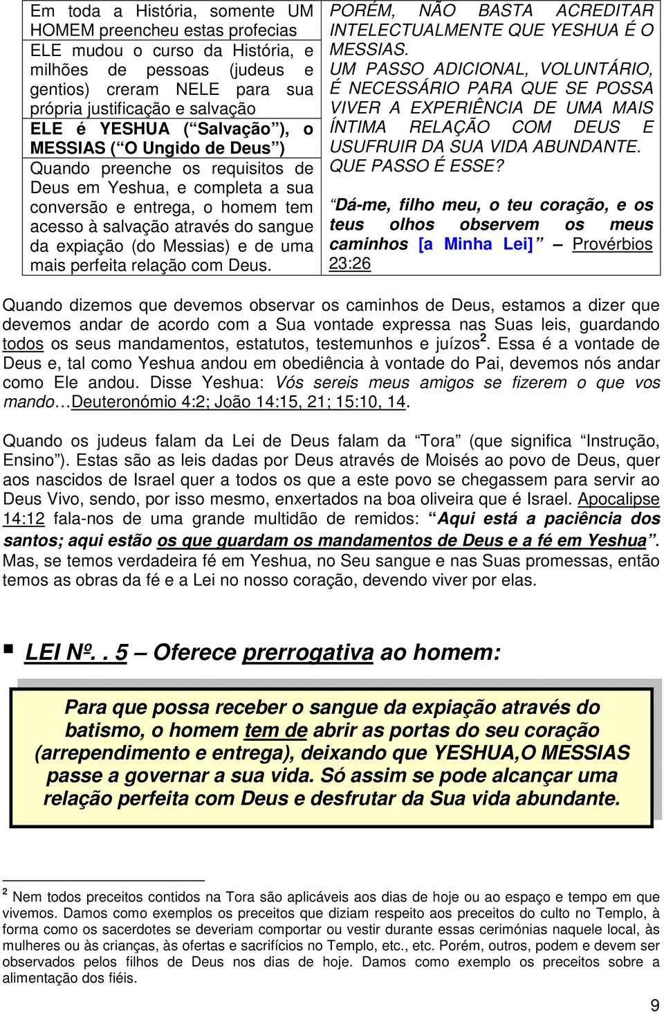 Messias) e de uma mais perfeita relação com Deus. PORÉM, NÃO BASTA ACREDITAR INTELECTUALMENTE QUE YESHUA É O MESSIAS.