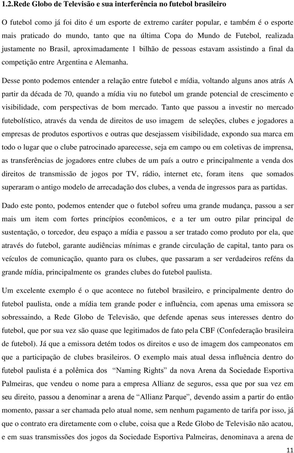 Desse ponto podemos entender a relação entre futebol e mídia, voltando alguns anos atrás A partir da década de 70, quando a mídia viu no futebol um grande potencial de crescimento e visibilidade, com