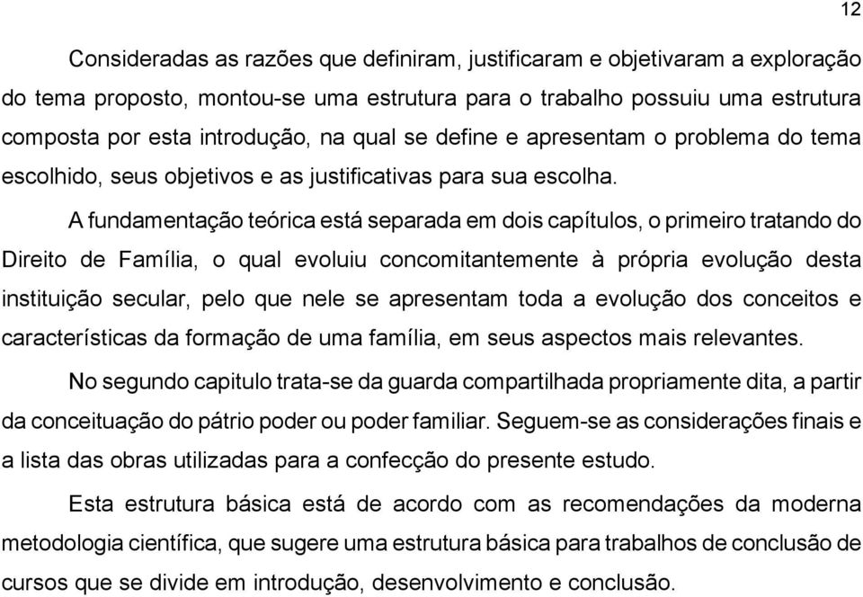 A fundamentação teórica está separada em dois capítulos, o primeiro tratando do Direito de Família, o qual evoluiu concomitantemente à própria evolução desta instituição secular, pelo que nele se