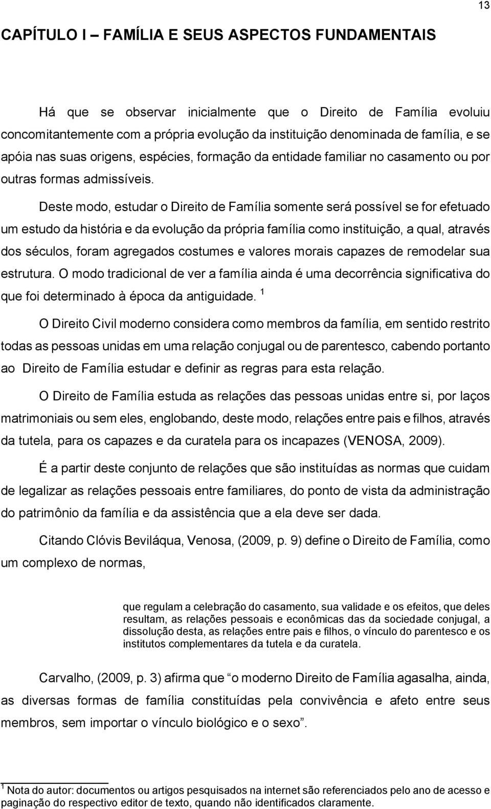 Deste modo, estudar o Direito de Família somente será possível se for efetuado um estudo da história e da evolução da própria família como instituição, a qual, através dos séculos, foram agregados