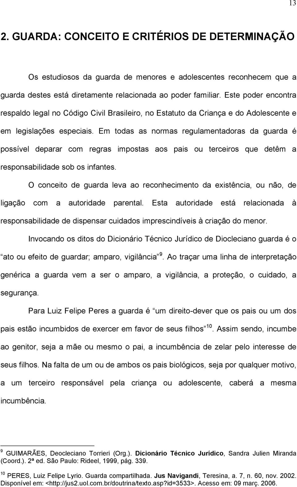 Em todas as normas regulamentadoras da guarda é possível deparar com regras impostas aos pais ou terceiros que detêm a responsabilidade sob os infantes.