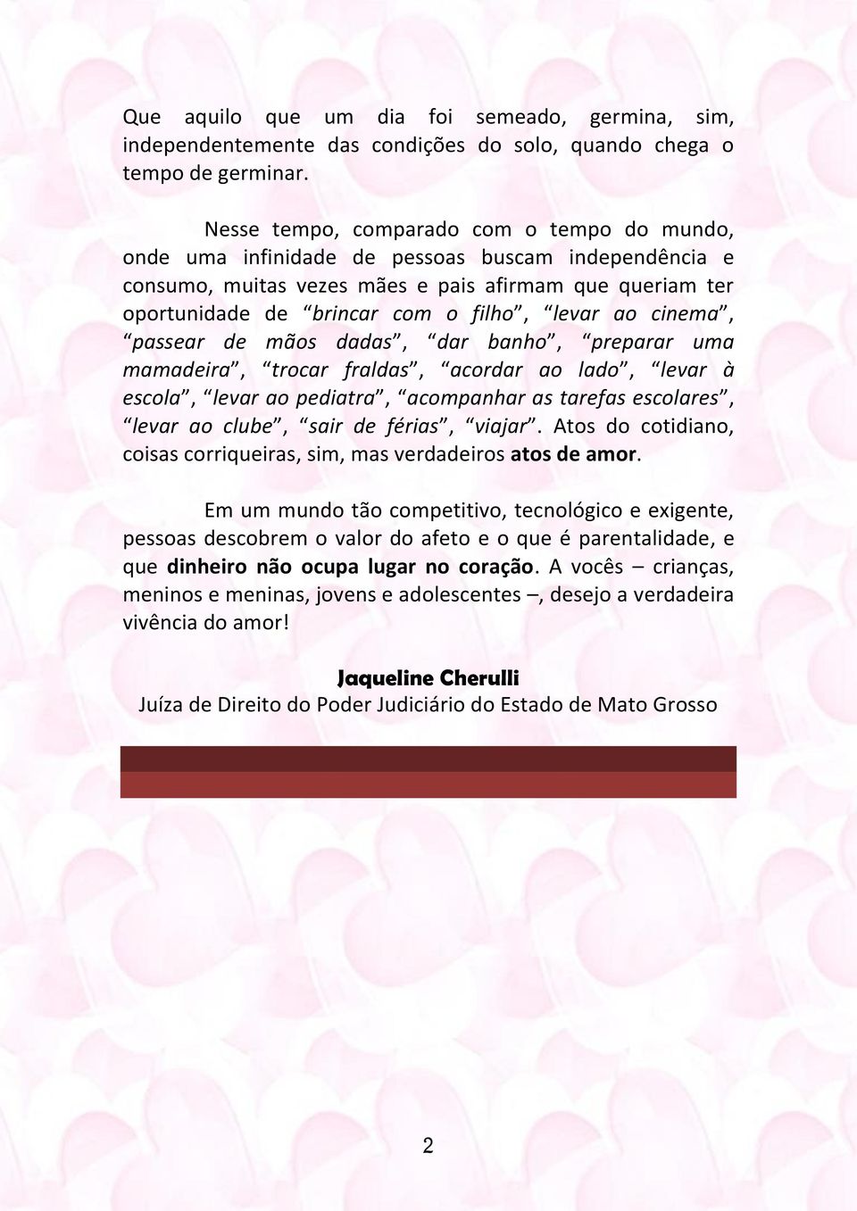 ao cinema, passear de mãos dadas, dar banho, preparar uma mamadeira, trocar fraldas, acordar ao lado, levar à escola, levar ao pediatra, acompanhar as tarefas escolares, levar ao clube, sair de