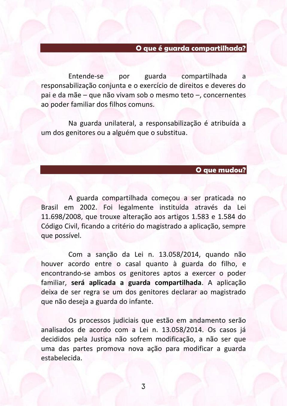 Na guarda unilateral, a responsabilização é atribuída a um dos genitores ou a alguém que o substitua. O que mudou? A guarda compartilhada começou a ser praticada no Brasil em 2002.