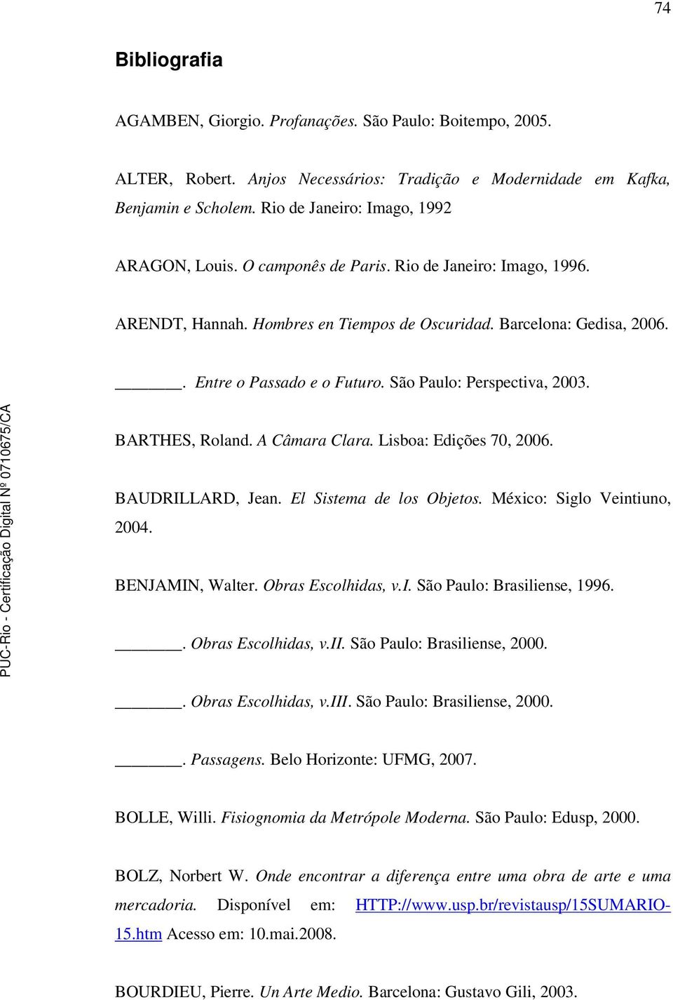 São Paulo: Perspectiva, 2003. BARTHES, Roland. A Câmara Clara. Lisboa: Edições 70, 2006. BAUDRILLARD, Jean. El Sistema de los Objetos. México: Siglo Veintiuno, 2004. BENJAMIN, Walter.