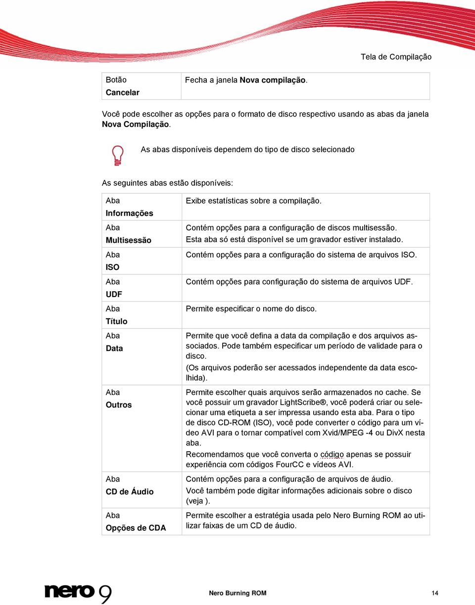 Opções de CDA Exibe estatísticas sobre a compilação. Contém opções para a configuração de discos multisessão. Esta aba só está disponível se um gravador estiver instalado.