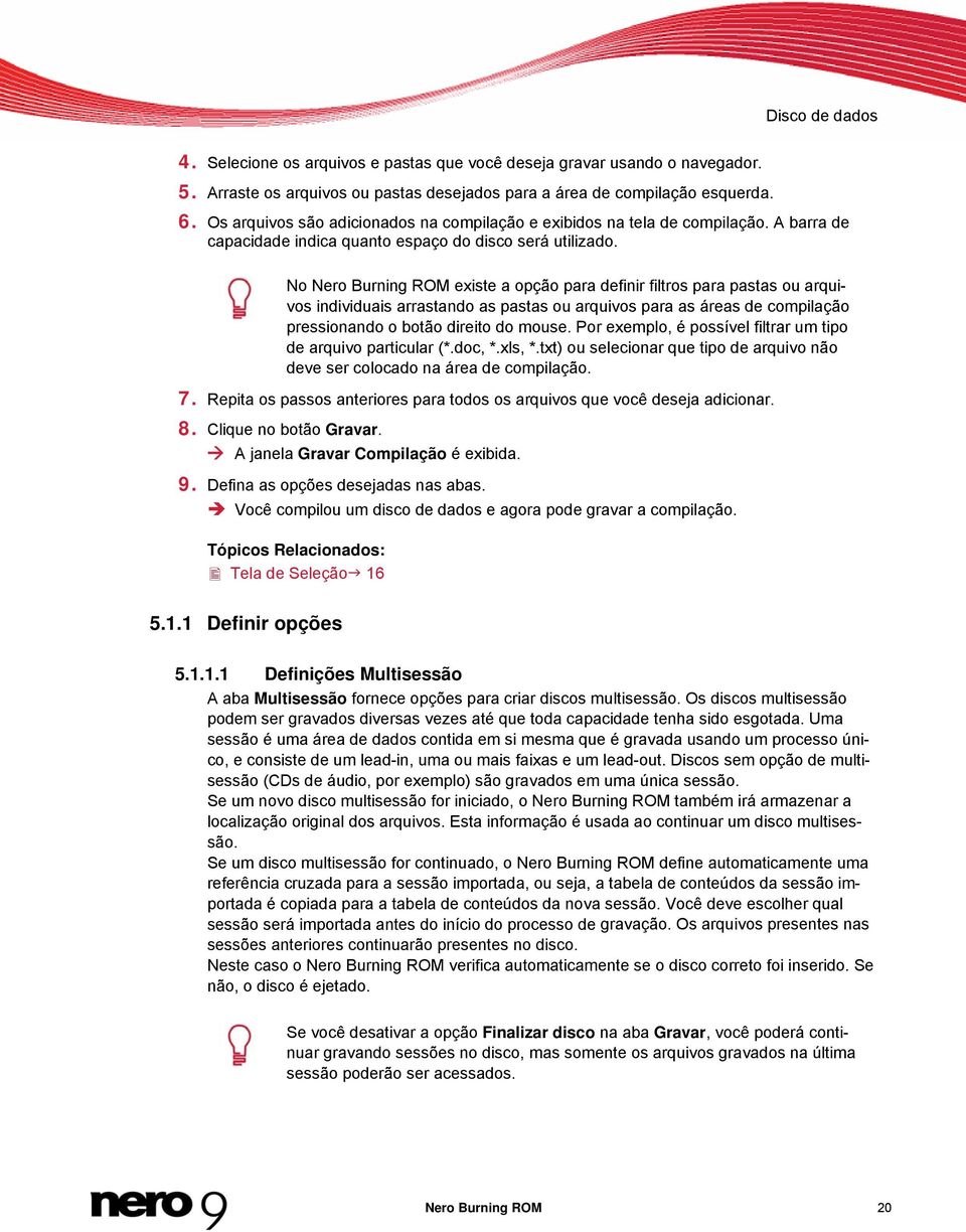 No Nero Burning ROM existe a opção para definir filtros para pastas ou arquivos individuais arrastando as pastas ou arquivos para as áreas de compilação pressionando o botão direito do mouse.