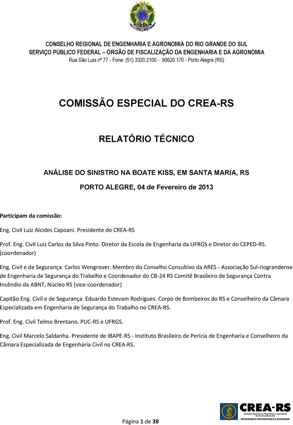 Eng. Civil Luiz Alcides Capoani. Presidente do CREA-RS Prof. Eng. Civil Luiz Carlos da Silva Pinto. Diretor da Escola de Engenharia da UFRGS e Diretor do CEPED-RS. (coordenador) Eng.