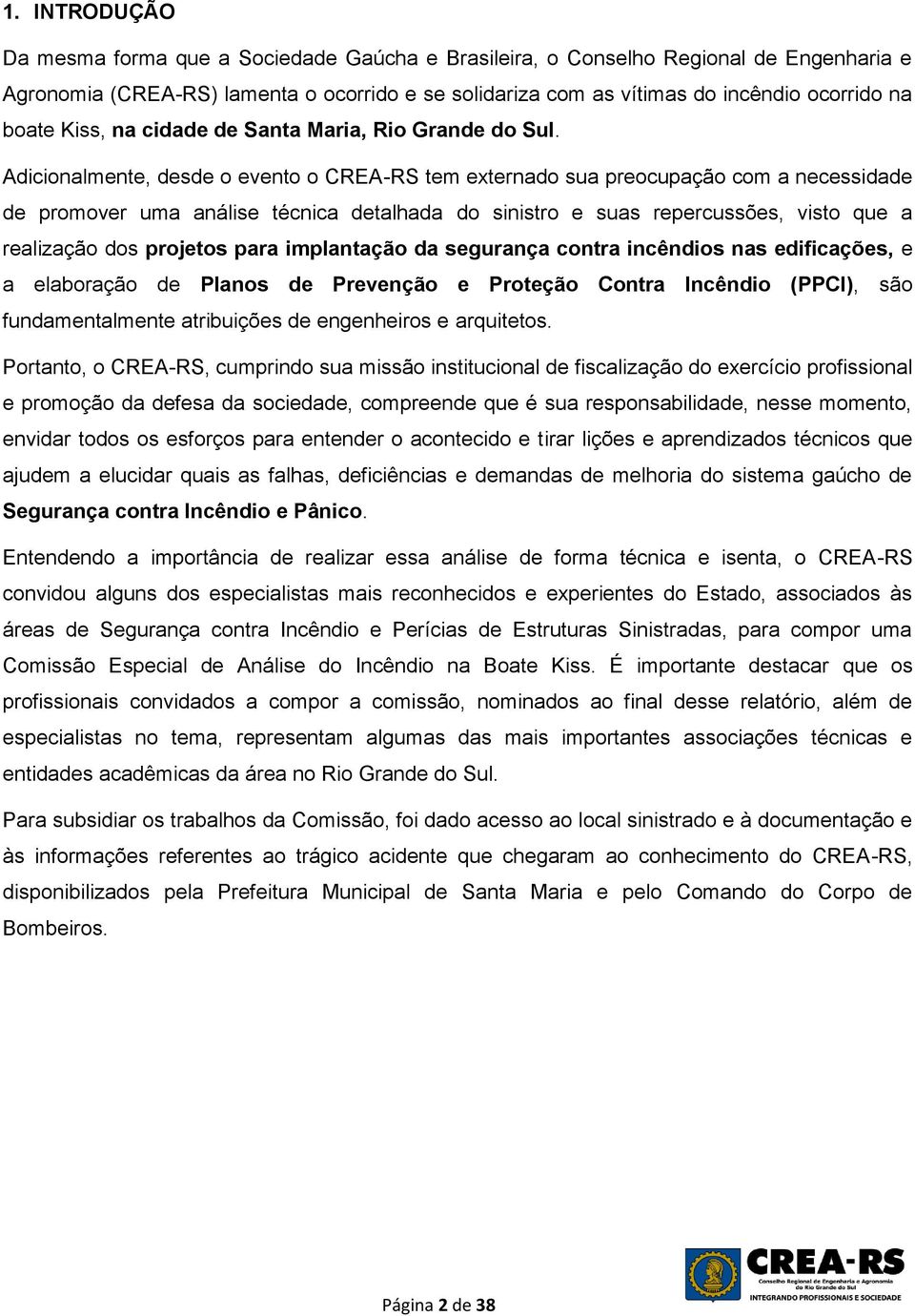 Adicionalmente, desde o evento o CREA-RS tem externado sua preocupação com a necessidade de promover uma análise técnica detalhada do sinistro e suas repercussões, visto que a realização dos projetos