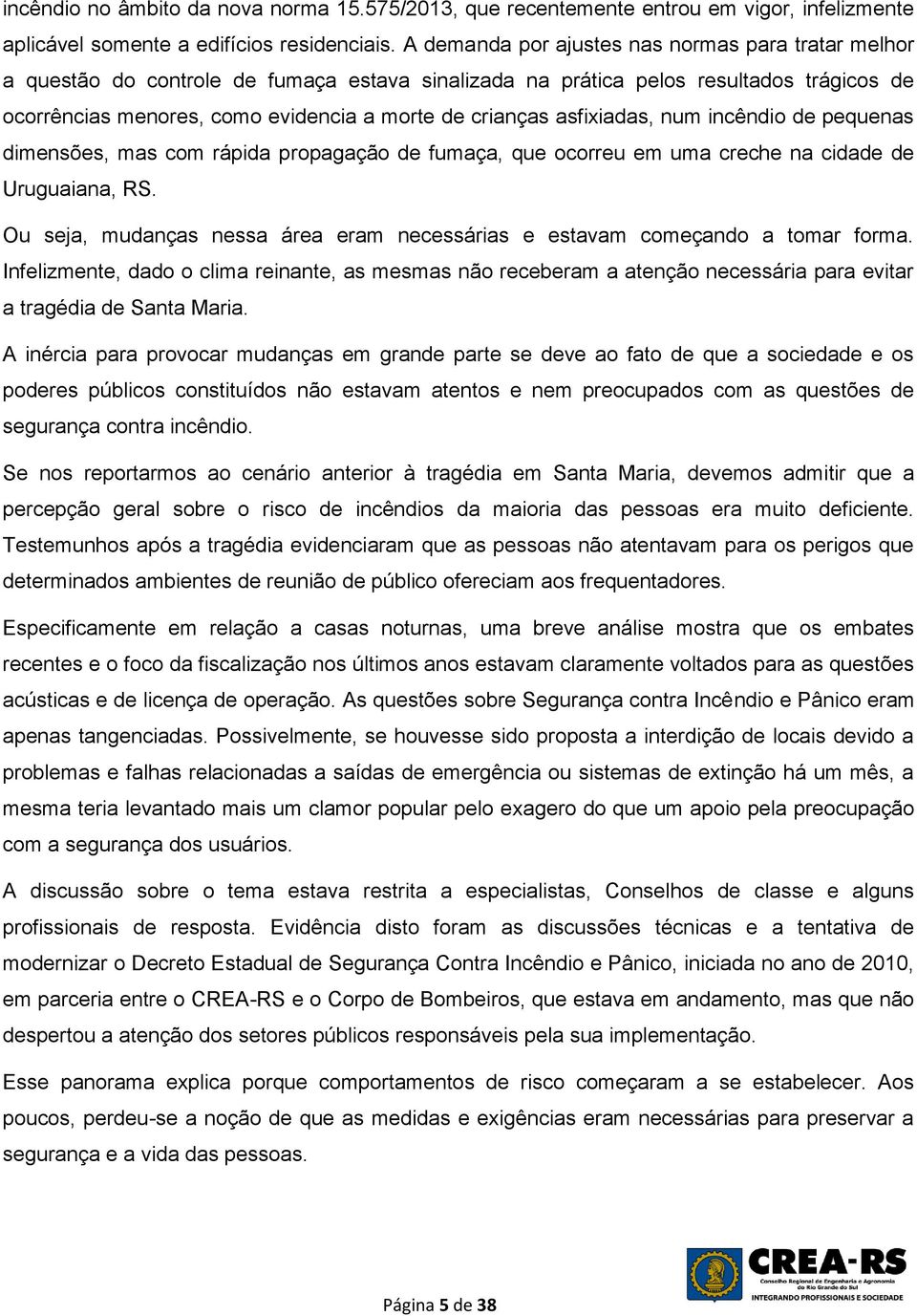 asfixiadas, num incêndio de pequenas dimensões, mas com rápida propagação de fumaça, que ocorreu em uma creche na cidade de Uruguaiana, RS.