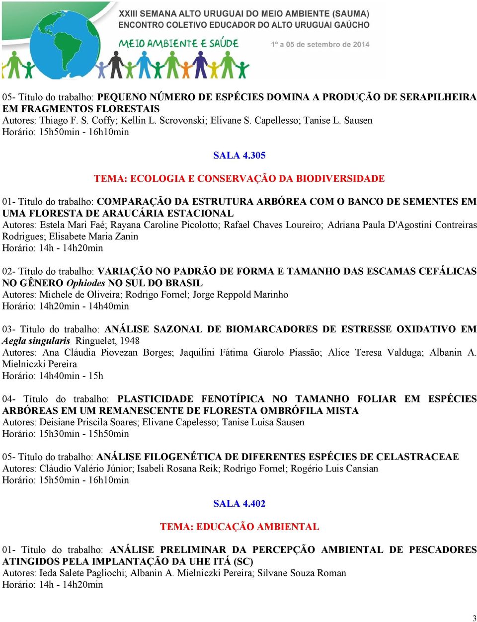 305 TEMA: ECOLOGIA E CONSERVAÇÃO DA BIODIVERSIDADE 01- Título do trabalho: COMPARAÇÃO DA ESTRUTURA ARBÓREA COM O BANCO DE SEMENTES EM UMA FLORESTA DE ARAUCÁRIA ESTACIONAL Autores: Estela Mari Faé;