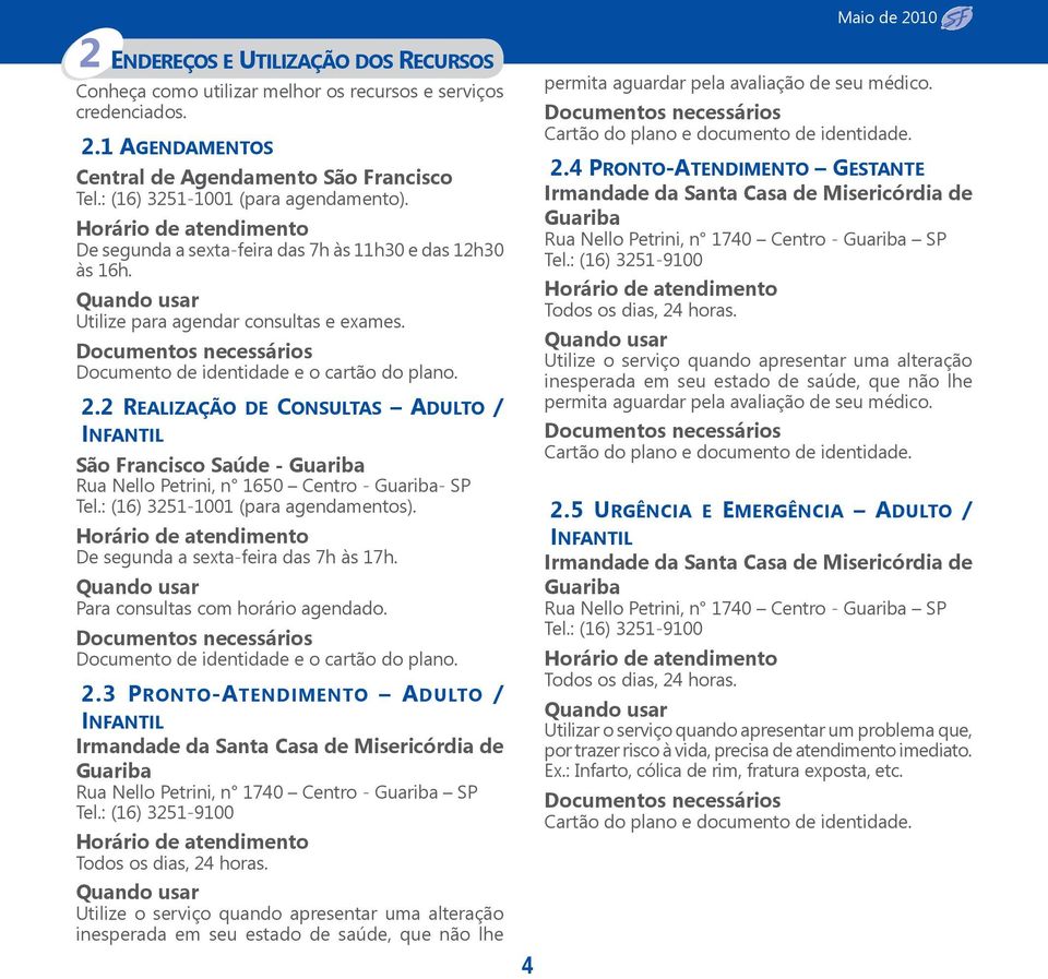 2 REALIZAÇÃO DE CONSULTAS ADULTO / INFANTIL São Francisco Saúde - Guariba Rua Nello Petrini, n 1650 Centro - Guariba- SP Tel.: (16) 3251-1001 (para agendamentos).