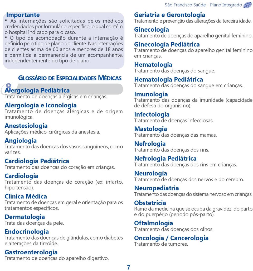 Nas internações de clientes acima de 60 anos e menores de 18 anos é permitida a permanência de um acompanhante, independentemente do tipo de plano.