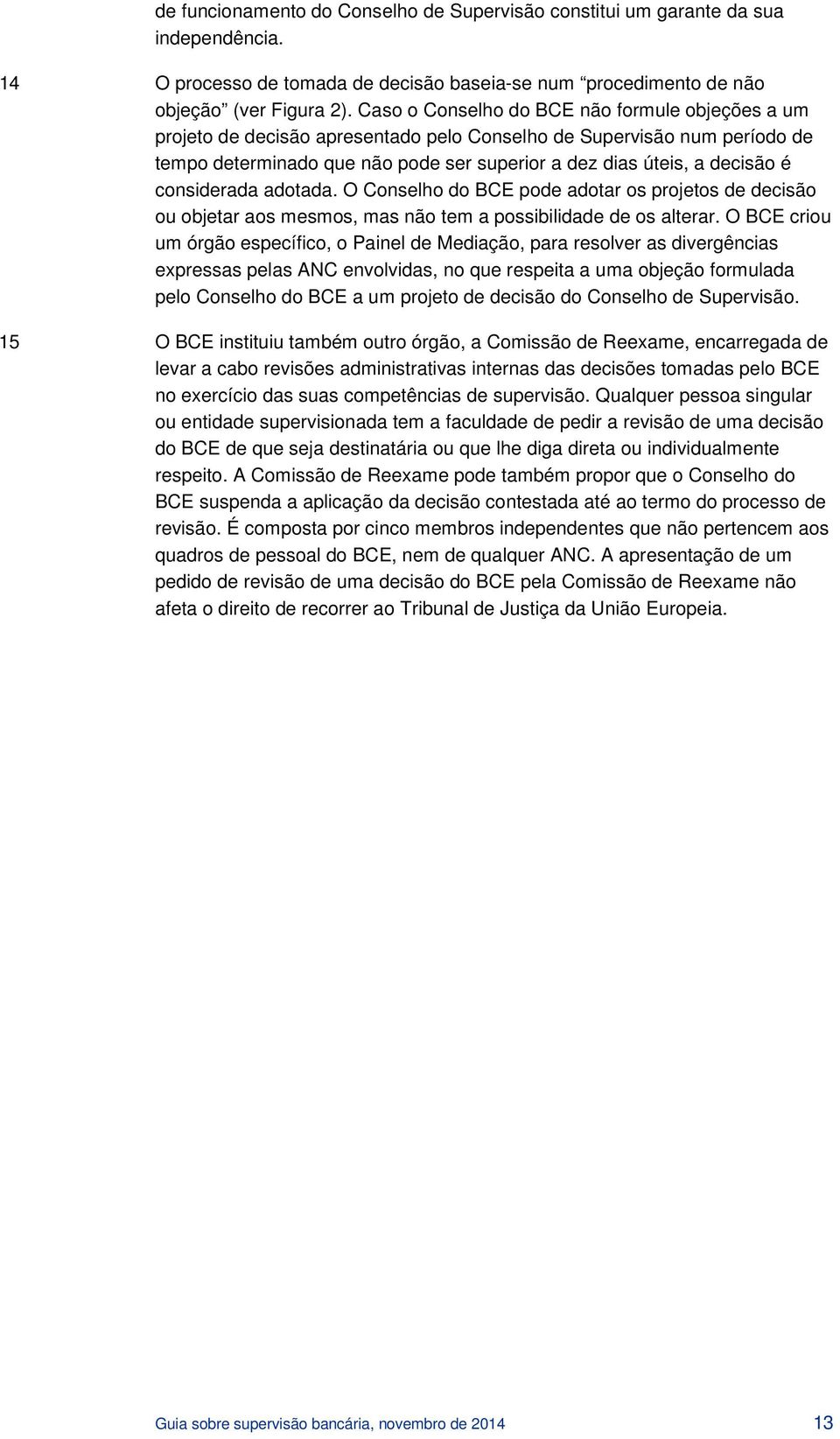 considerada adotada. O Conselho do BCE pode adotar os projetos de decisão ou objetar aos mesmos, mas não tem a possibilidade de os alterar.