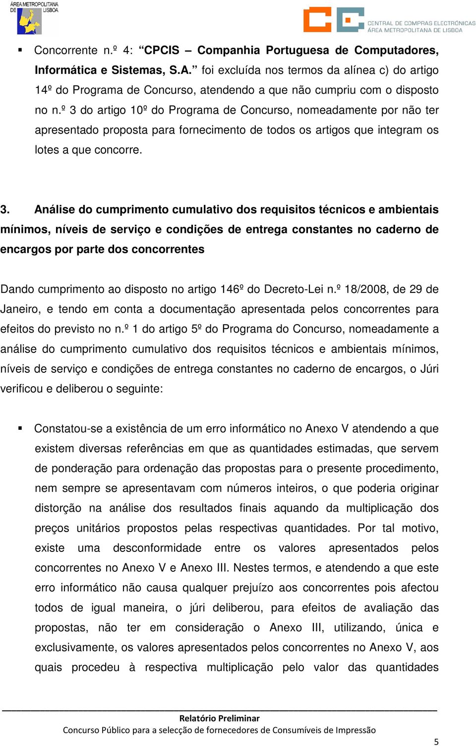 º 3 do artigo 10º do Programa de Concurso, nomeadamente por não ter apresentado proposta para fornecimento de todos os artigos que integram os lotes a que concorre. 3. Análise do cumprimento