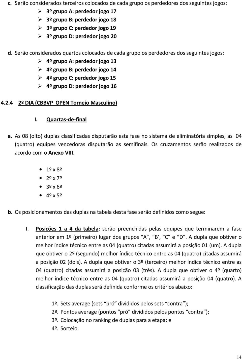 Serão considerados quartos colocados de cada grupo os perdedores dos seguintes jogos: 4º grupo A: perdedor jogo 13 4º grupo B: perdedor jogo 14 4º grupo C: perdedor jogo 15 4º grupo D: perdedor jogo