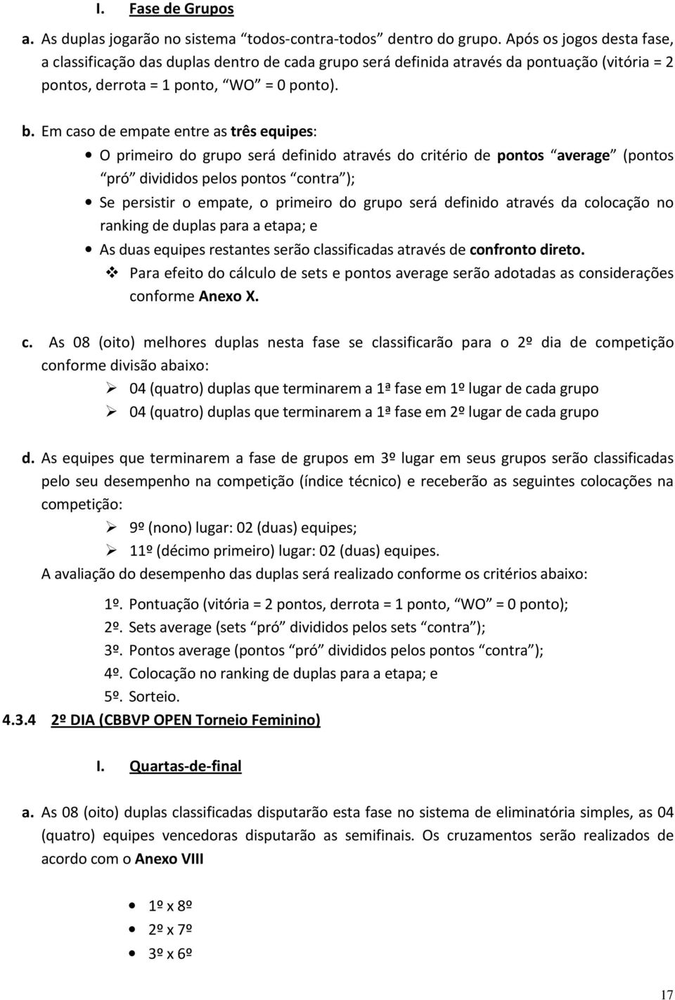 Em caso de empate entre as três equipes: O primeiro do grupo será definido através do critério de pontos average (pontos pró divididos pelos pontos contra ); Se persistir o empate, o primeiro do