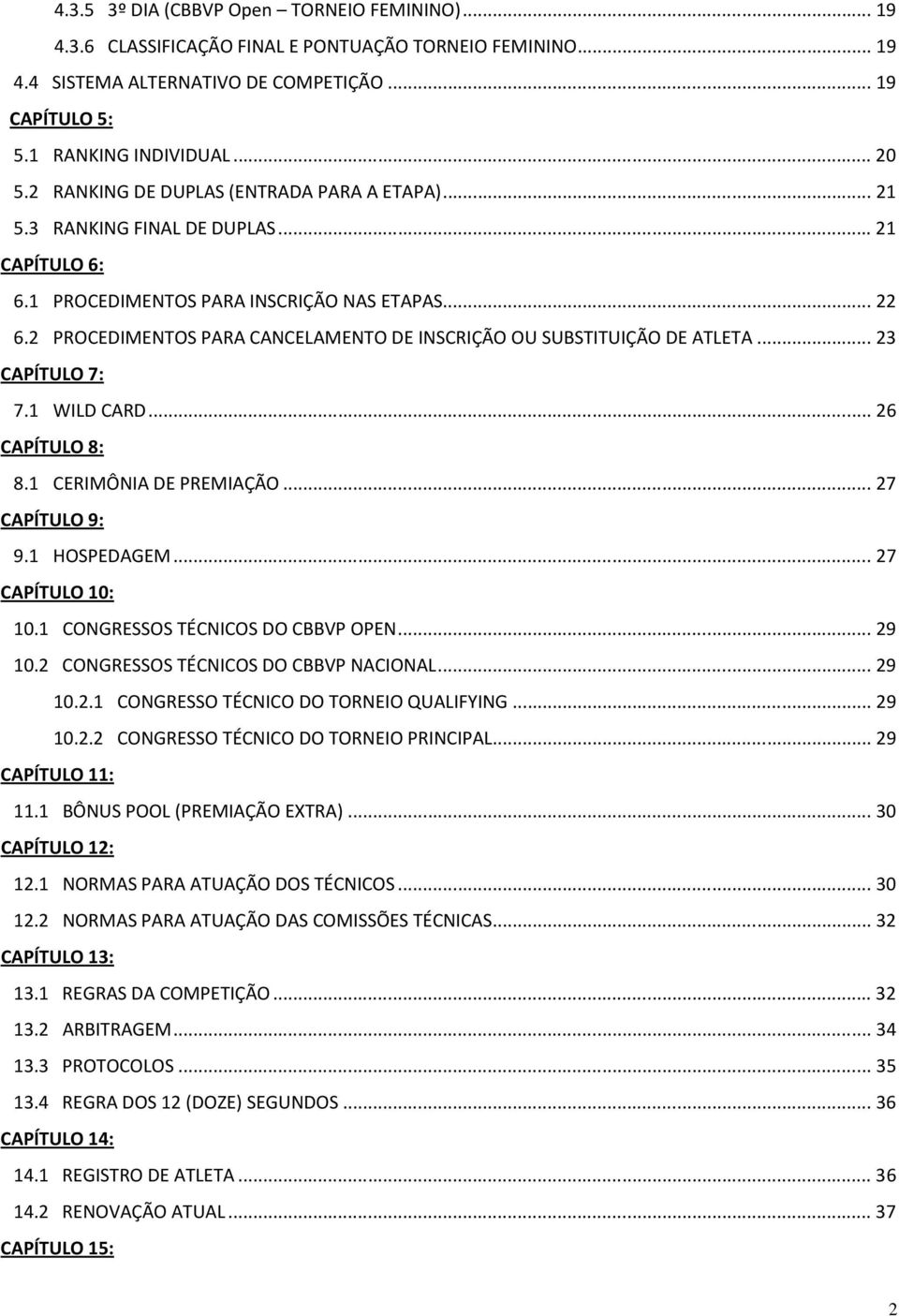 2 PROCEDIMENTOS PARA CANCELAMENTO DE INSCRIÇÃO OU SUBSTITUIÇÃO DE ATLETA...23 CAPÍTULO 7: 7.1 WILD CARD...26 CAPÍTULO 8: 8.1 CERIMÔNIA DE PREMIAÇÃO...27 CAPÍTULO 9: 9.1 HOSPEDAGEM...27 CAPÍTULO 10: 10.