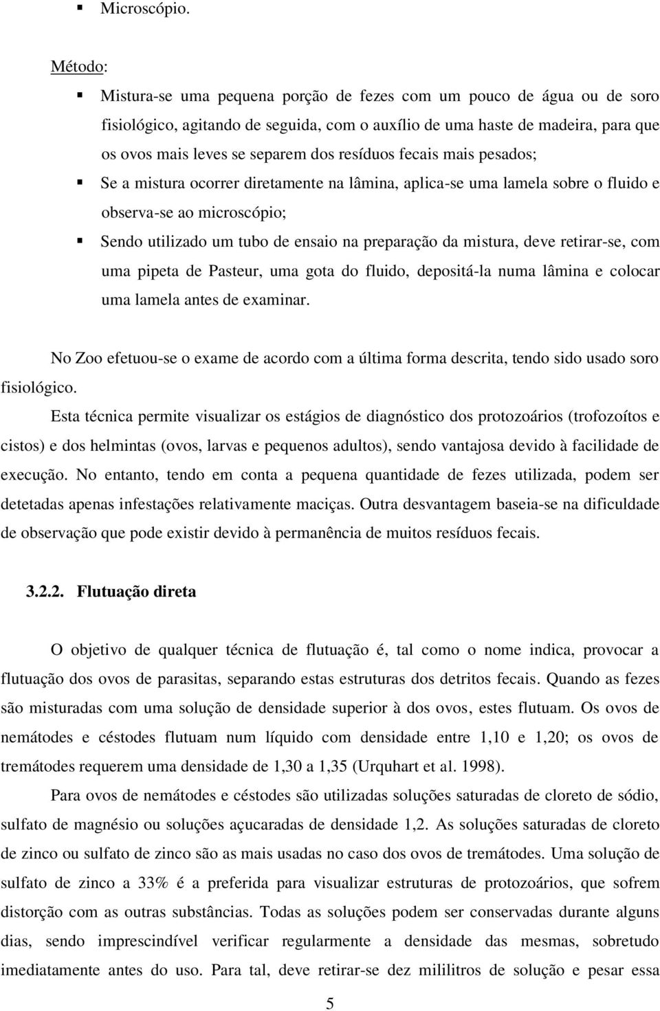 resíduos fecais mais pesados; Se a mistura ocorrer diretamente na lâmina, aplica-se uma lamela sobre o fluido e observa-se ao microscópio; Sendo utilizado um tubo de ensaio na preparação da mistura,