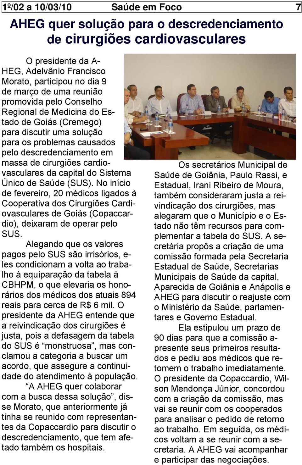 da capital do Sistema Único de Saúde (SUS). No início de fevereiro, 20 médicos ligados à Cooperativa dos Cirurgiões Cardi- ovasculares de Goiás (Copaccar- dio), deixaram de operar pelo SUS.