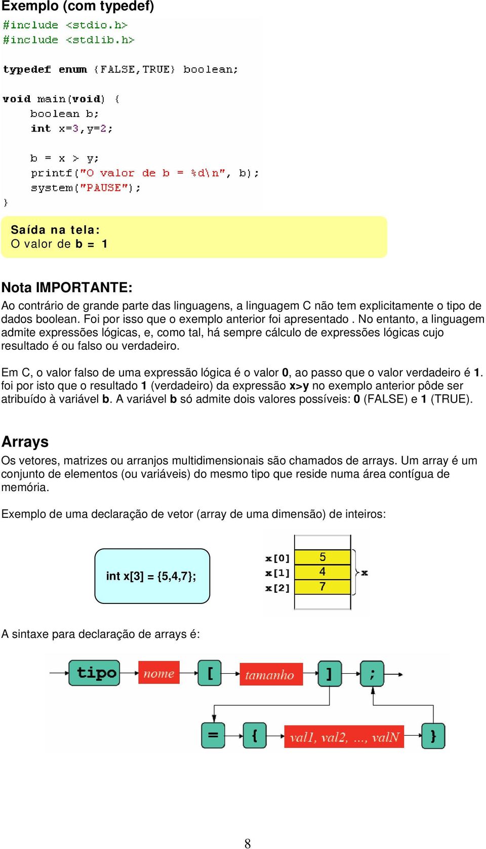 Em C, o valor falso de uma expressão lógica é o valor 0, ao passo que o valor verdadeiro é 1.