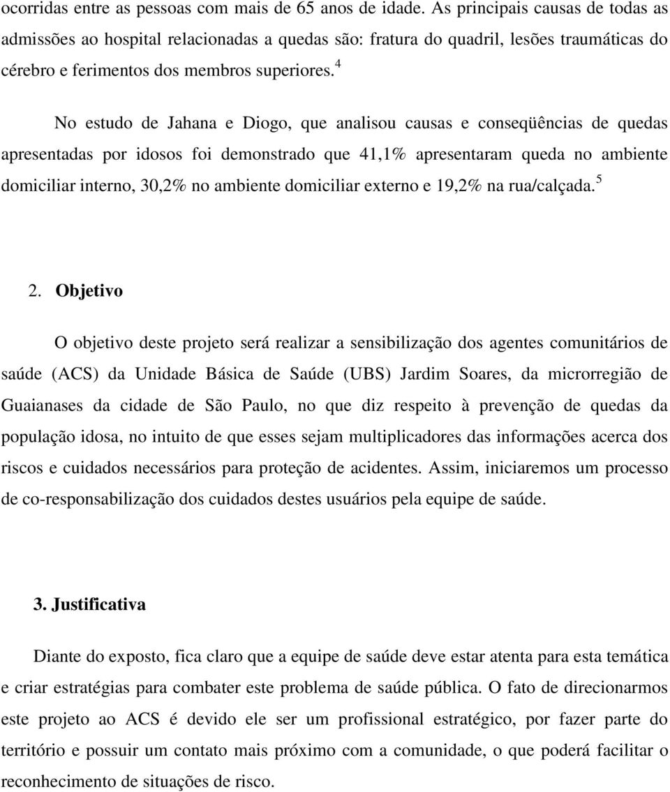 4 No estudo de Jahana e Diogo, que analisou causas e conseqüências de quedas apresentadas por idosos foi demonstrado que 41,1% apresentaram queda no ambiente domiciliar interno, 30,2% no ambiente