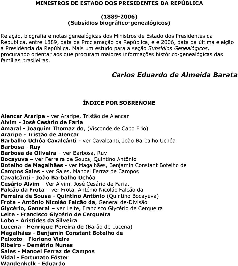 Mais um estudo para a seção Subsídios Genealógicos, procurando orientar aos que procuram maiores informações histórico-genealógicas das famílias brasileiras.