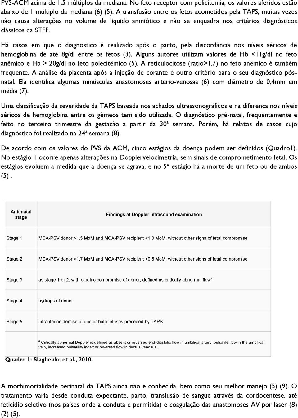 Há casos em que o diagnóstico é realizado após o parto, pela discordância nos níveis séricos de hemoglobina de até 8g/dl entre os fetos (3).