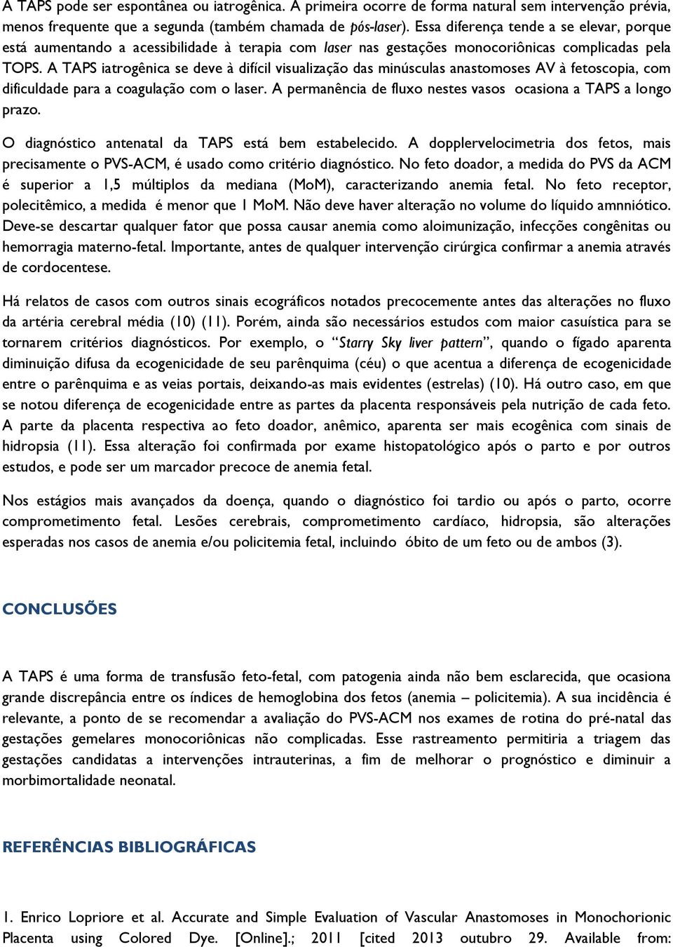 A TAPS iatrogênica se deve à difícil visualização das minúsculas anastomoses AV à fetoscopia, com dificuldade para a coagulação com o laser.