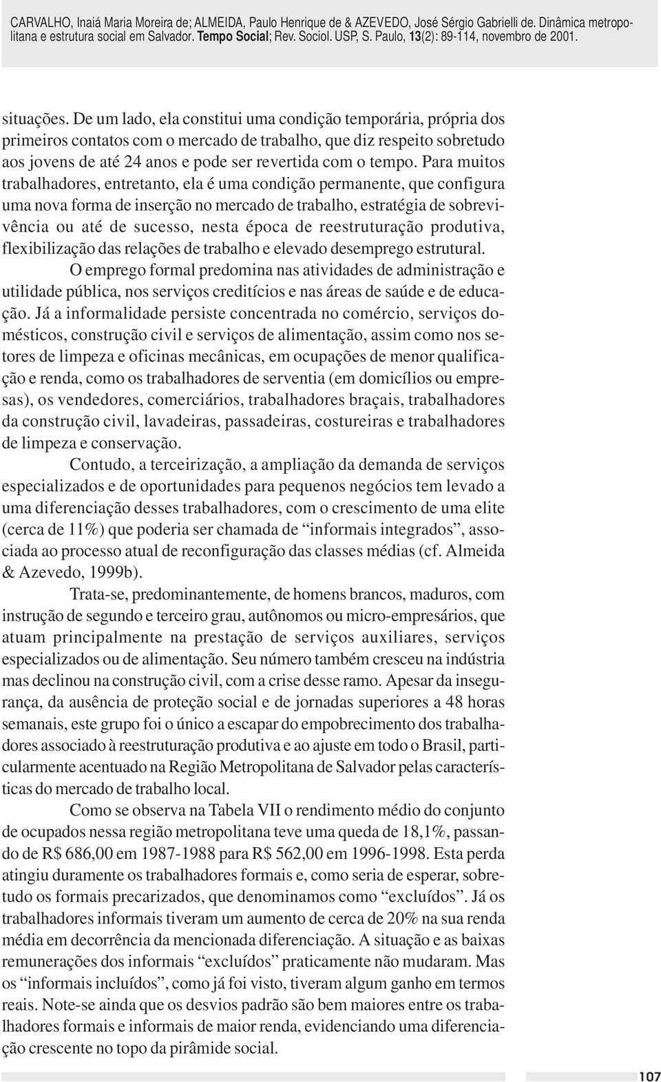 Para muitos trabalhadores, entretanto, ela é uma condição permanente, que configura uma nova forma de inserção no mercado de trabalho, estratégia de sobrevivência ou até de sucesso, nesta época de