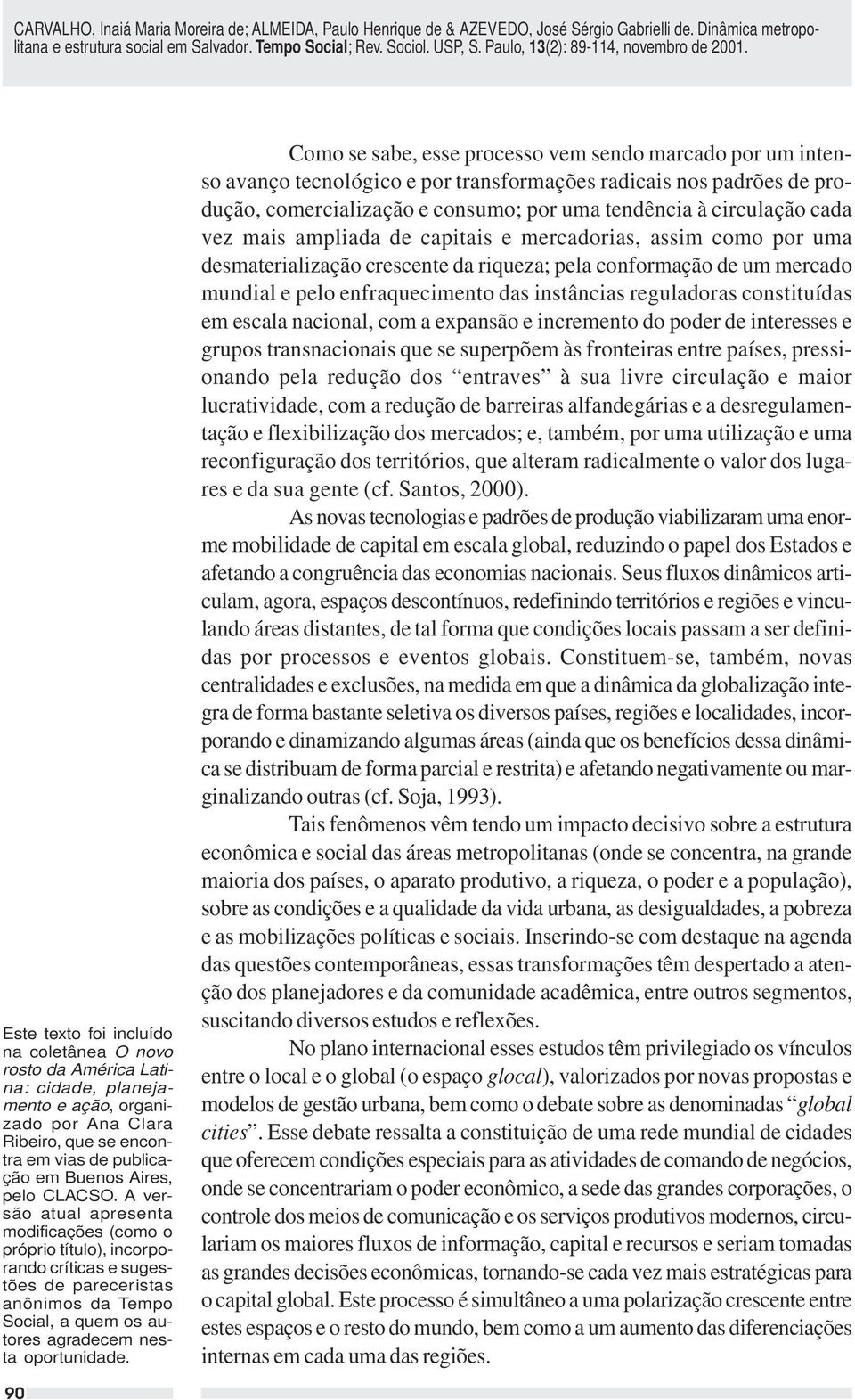 Como se sabe, esse processo vem sendo marcado por um intenso avanço tecnológico e por transformações radicais nos padrões de produção, comercialização e consumo; por uma tendência à circulação cada