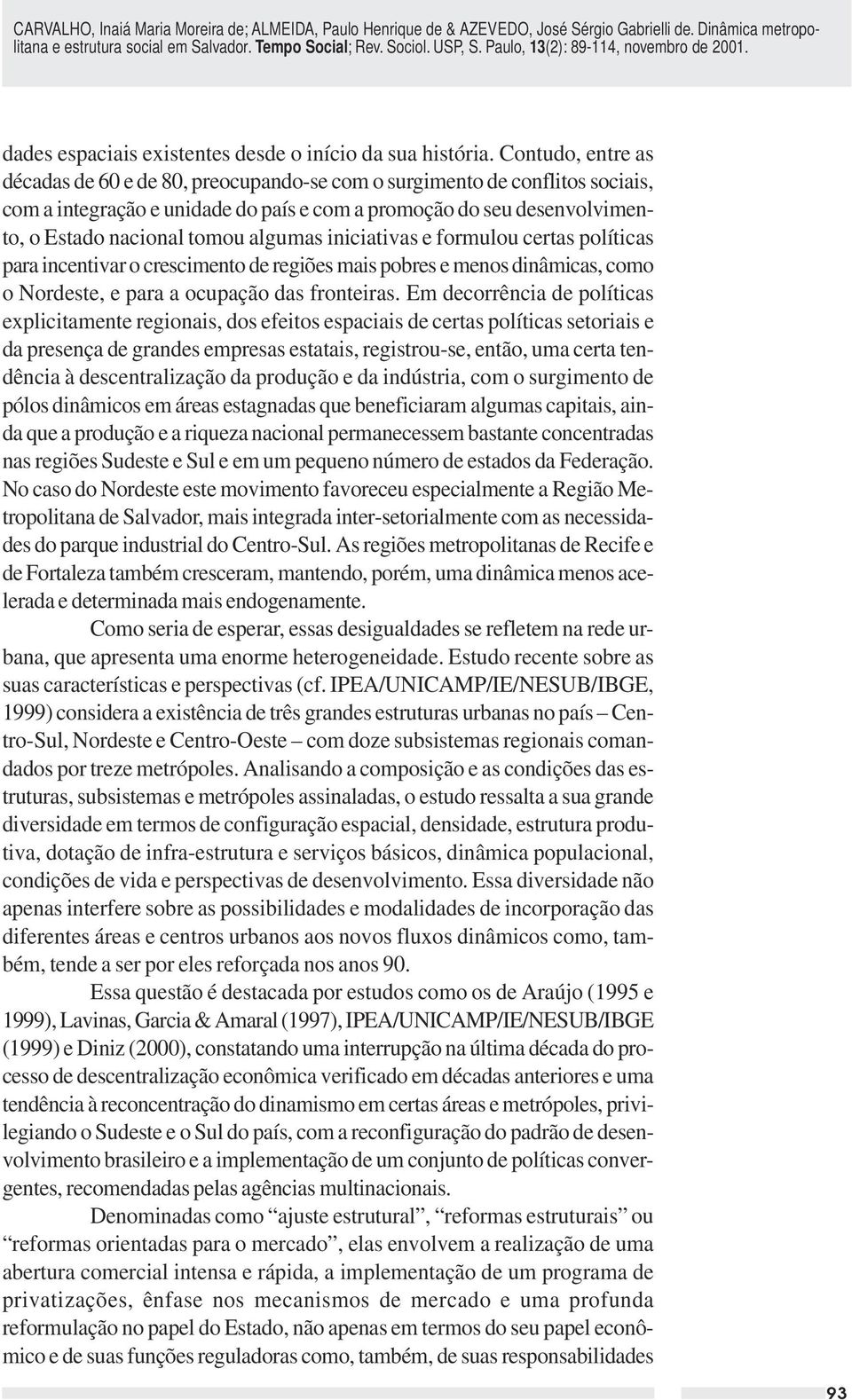 algumas iniciativas e formulou certas políticas para incentivar o crescimento de regiões mais pobres e menos dinâmicas, como o Nordeste, e para a ocupação das fronteiras.