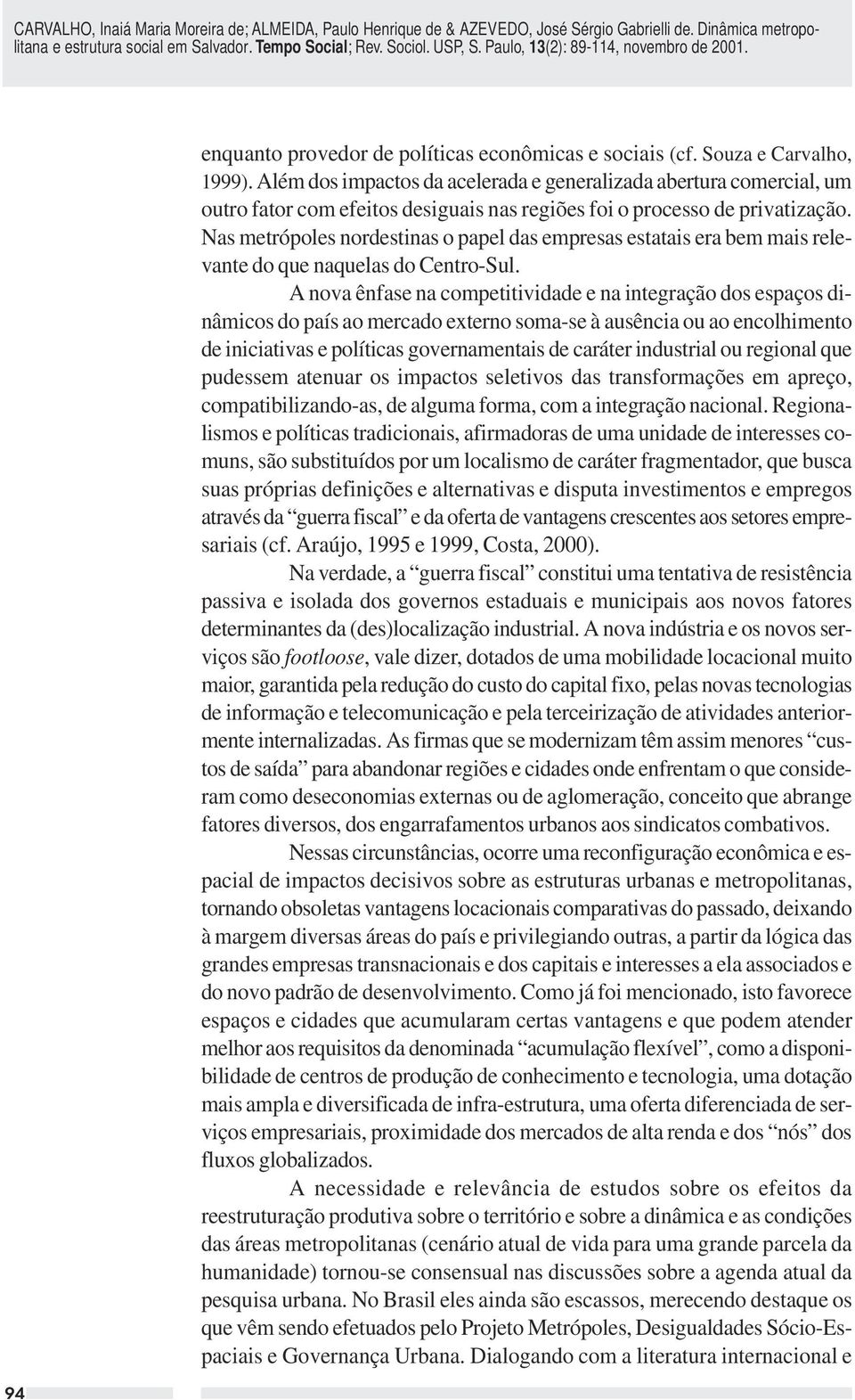 Nas metrópoles nordestinas o papel das empresas estatais era bem mais relevante do que naquelas do Centro-Sul.