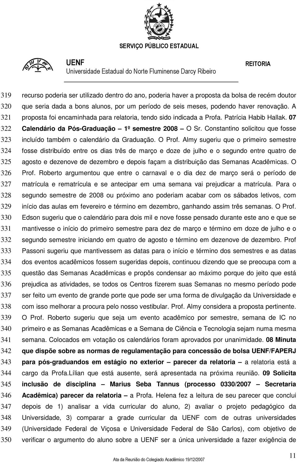 Patrícia Habib Hallak. 07 Calendário da Pós-Graduação 1º semestre 2008 O Sr. Constantino solicitou que fosse incluído também o calendário da Graduação. O Prof.